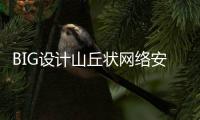 BIG設計山丘狀網絡安全中心（組圖）