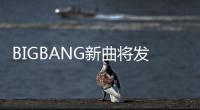 BIGBANG新曲將發售，為粉絲送驚喜