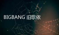 BIGBANG 舊歌依然火熱　〈BANG BANG BANG〉MV 破四億