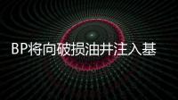 BP將向破損油井注入基礎油來測試封堵措施