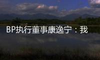 BP執(zhí)行董事康逸寧：我們犯了錯