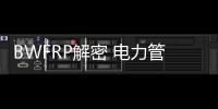 BWFRP解密 電力管十大品牌排行榜到底誰(shuí)靠譜