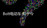 Bolt電動車 擬于今年9月實現全美車輛交付