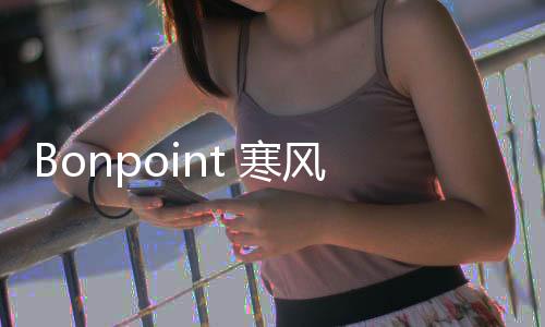 Bonpoint 寒風(fēng)中演繹童趣爛漫 縱享冬日美好