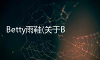 Betty雨鞋(關于Betty雨鞋簡述)