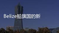 Belize船旗國的新要求