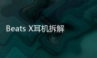 Beats X耳機拆解揭秘：同款方案，憑什么AirPods貴500？