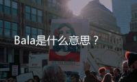 Bala是什么意思？
