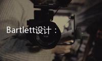 Bartlett設(shè)計(jì)：關(guān)于建筑的思索(關(guān)于Bartlett設(shè)計(jì)：關(guān)于建筑的思索簡(jiǎn)述)