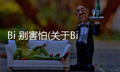 Bi 別害怕(關(guān)于Bi 別害怕簡(jiǎn)述)