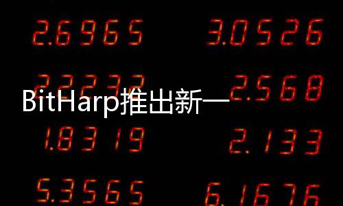 BitHarp推出新一代加密貨幣挖礦產(chǎn)品