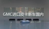 GMC進口皮卡新車國內實拍 超大空間更豪華