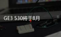 GE3 530將于8月上市 搭載AI智能多媒體系統(tǒng)