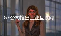 GE公司推出工業互聯網14種新產品，明年實現開放性軟件平臺