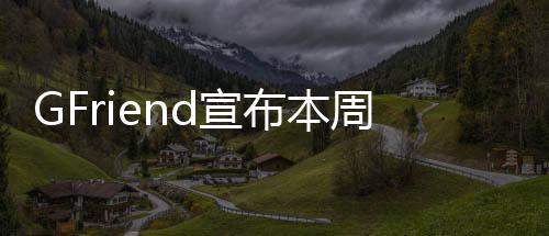 GFriend宣布本周離巢解散 Fans聲討事務(wù)所