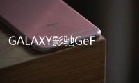 GALAXY影馳GeForceGTX550TiGDDR5顯示卡全球同步發表