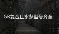 GB復(fù)合止水條型號(hào)齊全
