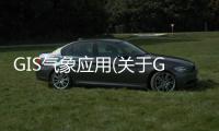 GIS氣象應(yīng)用(關(guān)于GIS氣象應(yīng)用簡(jiǎn)述)