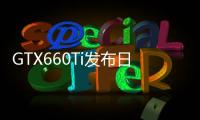GTX660Ti發布日期/規格確定老黃又玩小把戲