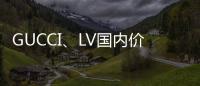 GUCCI、LV國內(nèi)價格一起下調(diào)