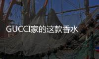 GUCCI家的這款香水，在這里實(shí)名打call~