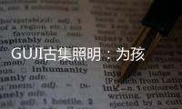 GUJI古集照明：為孩子的視力健康筑起一道保護(hù)的屏障