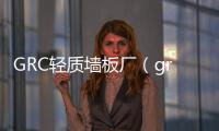 GRC輕質墻板廠（grc輕質墻板）