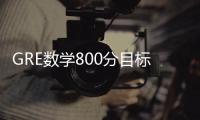 GRE數學800分目標強化訓練(關于GRE數學800分目標強化訓練簡述)