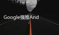 Google強推Android8.0系統明年所有APP都必須支援