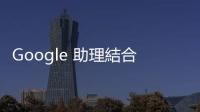 Google 助理結(jié)合 Bard，更聰明的 Assistant with Bard 逐步推向市場(chǎng)