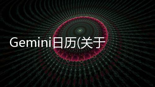 Gemini日歷(關于Gemini日歷簡述)