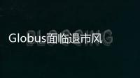 Globus面臨退市風險