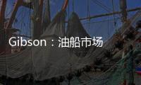 Gibson：油船市場走向取決于需求而非供應
