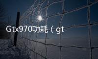 Gtx970功耗（gtx970功耗）
