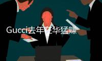 Gucci去年在華猛賺 LV“老大”地位或將不保