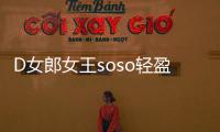 D女郎女王soso輕盈組合未來(lái)前景如何能做嗎