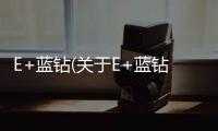 E+藍鉆(關于E+藍鉆簡述)