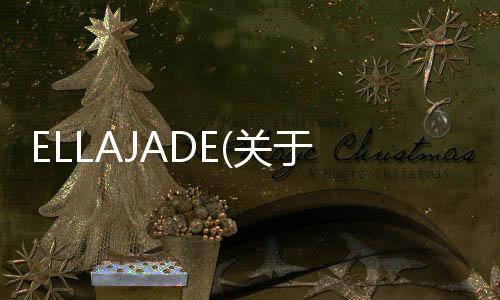 ELLAJADE(關(guān)于ELLAJADE簡述)