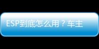 ESP到底怎么用？車主你都知道嗎？
