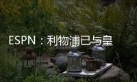 ESPN：利物浦已與皇馬就羅德里戈轉會事宜展開談判