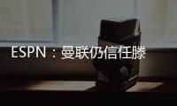 ESPN：曼聯仍信任滕哈格，俱樂部認為是傷員過多影響賽季開局