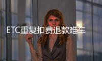 ETC重復(fù)扣費(fèi)退款難車(chē)主無(wú)奈