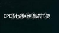 EPDM塑膠跑道施工要求——幼兒園EPDM塑膠地坪有什么特征講究?