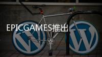 EPICGAMES推出游戲分銷商城開發(fā)者能夠獲取88%的營收分成