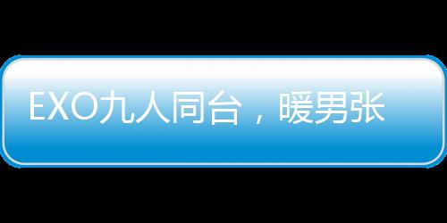 EXO九人同臺，暖男張藝興比愛心
