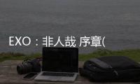 EXO：非人哉 序章(關(guān)于EXO：非人哉 序章簡(jiǎn)述)