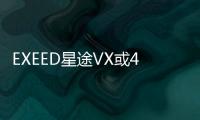 EXEED星途VX或4月上市 定位中大型SUV
