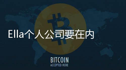 Ella個人公司要在內地營業了 這必須“雨女有瓜”