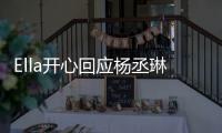 Ella開心回應(yīng)楊丞琳婚訊 大方為好友送上生子秘籍