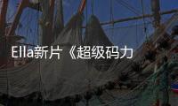 Ella新片《超級(jí)碼力》完成制作 主創(chuàng)團(tuán)隊(duì)首曝光